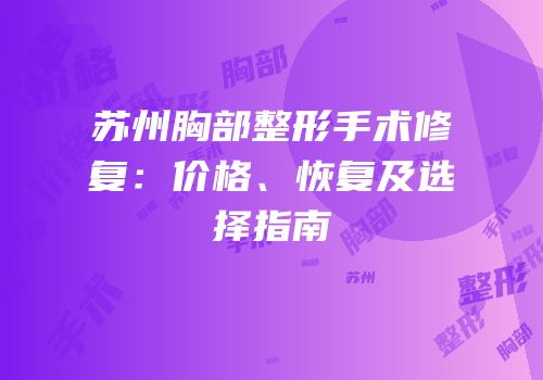 苏州胸部整形手术修复：价格、恢复及选择指南