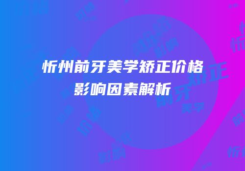 忻州前牙美学矫正价格影响因素解析