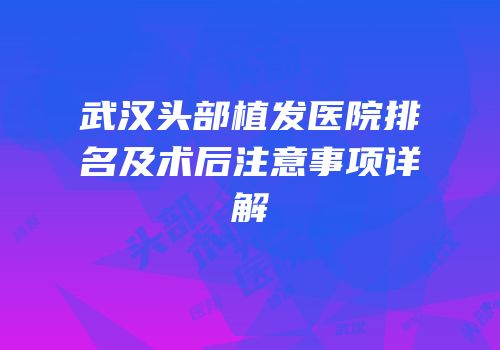 武汉头部植发医院排名及术后注意事项详解