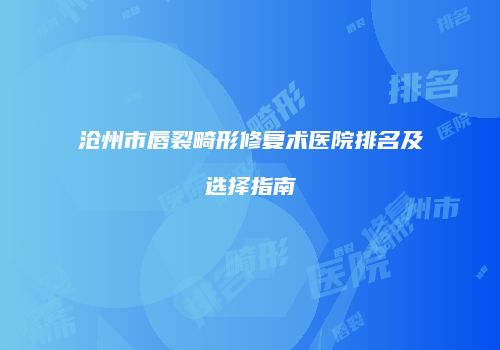沧州市唇裂畸形修复术医院排名及选择指南