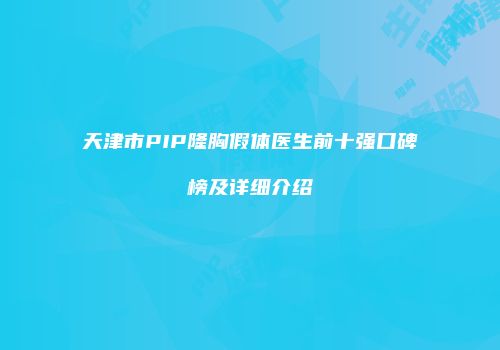 天津市PIP隆胸假体医生前十强口碑榜及详细介绍