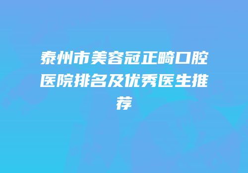 泰州市美容冠正畸口腔医院排名及优秀医生推荐