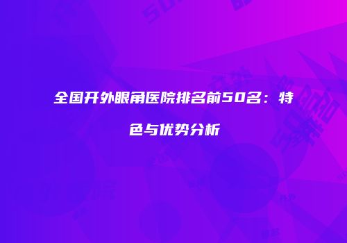 全国开外眼角医院排名前50名：特色与优势分析