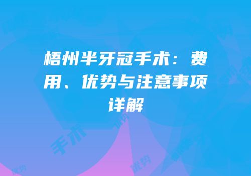 梧州半牙冠手术：费用、优势与注意事项详解