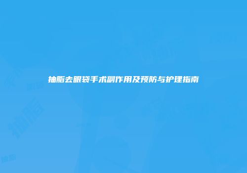 抽脂去眼袋手术副作用及预防与护理指南