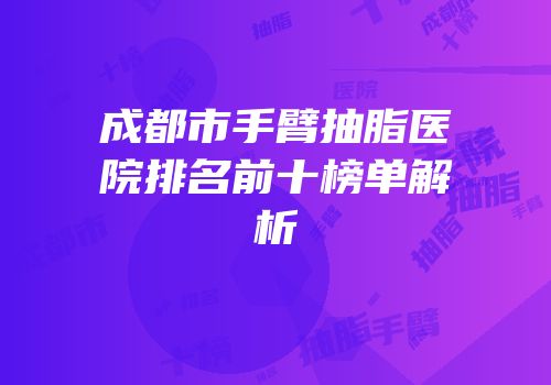 成都市手臂抽脂医院排名前十榜单解析