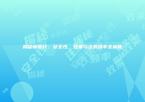 揭秘瘦脸针：安全性、效果与注射频率全解析