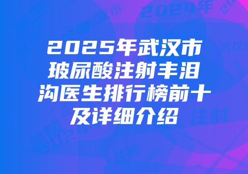 2025年武汉市玻尿酸注射丰泪沟医生排行榜前十及详细介绍