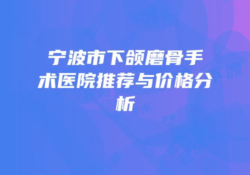 宁波市下颌磨骨手术医院推荐与价格分析