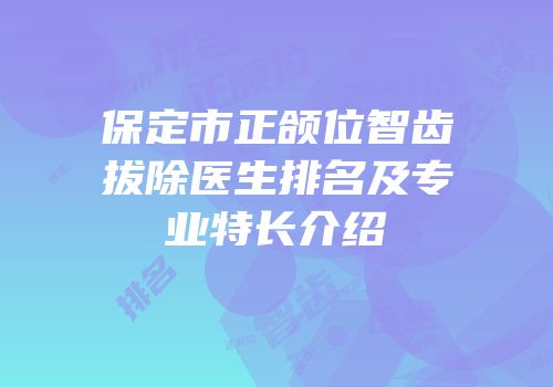 保定市正颌位智齿拔除医生排名及专业特长介绍