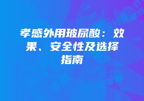孝感外用玻尿酸：效果、安全性及选择指南
