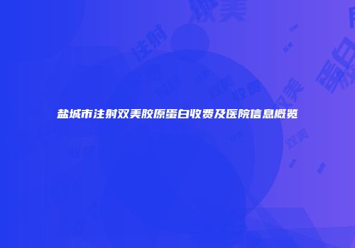 盐城市注射双美胶原蛋白收费及医院信息概览