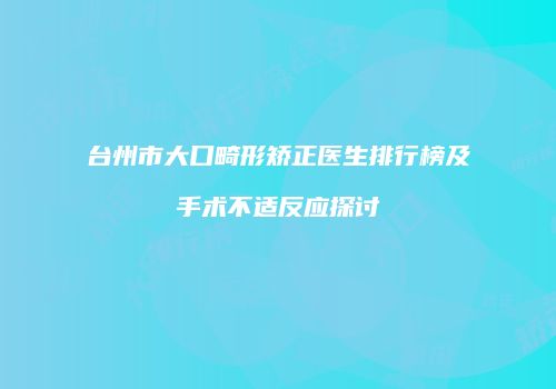 台州市大口畸形矫正医生排行榜及手术不适反应探讨