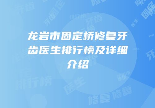 龙岩市固定桥修复牙齿医生排行榜及详细介绍