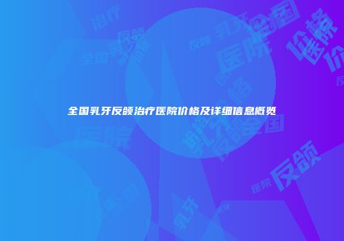 全国乳牙反颌治疗医院价格及详细信息概览