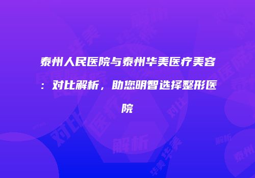 泰州人民医院与泰州华美医疗美容：对比解析，助您明智选择整形医院