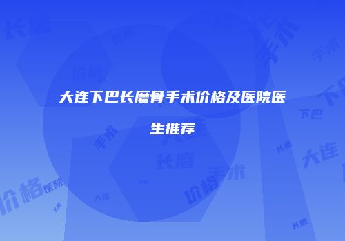大连下巴长磨骨手术价格及医院医生推荐