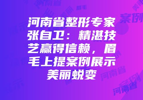 河南省整形专家张自卫：精湛技艺赢得信赖，眉毛上提案例展示美丽蜕变