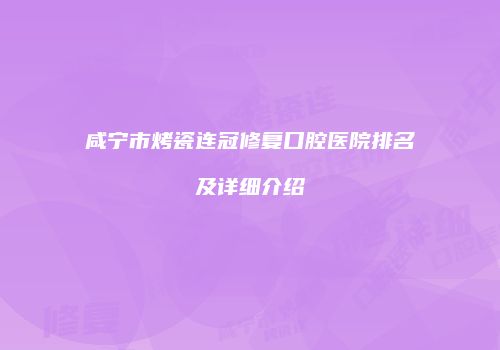 咸宁市烤瓷连冠修复口腔医院排名及详细介绍