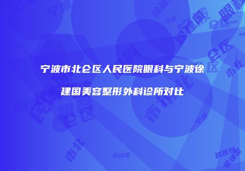宁波市北仑区人民医院眼科与宁波徐建国美容整形外科诊所对比