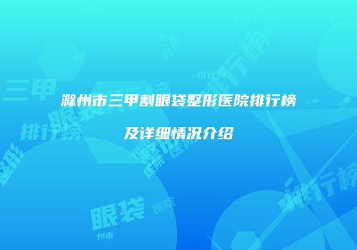 滁州市三甲割眼袋整形医院排行榜及详细情况介绍