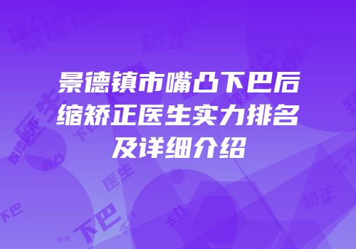 景德镇市嘴凸下巴后缩矫正医生实力排名及详细介绍