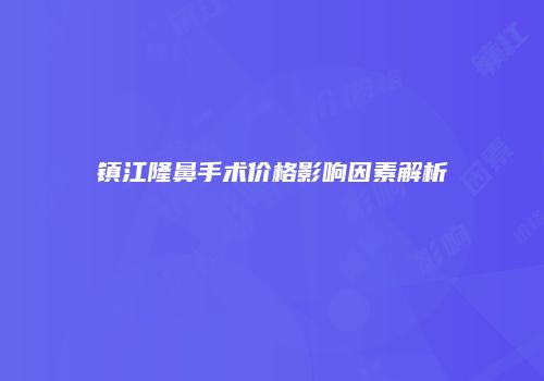 镇江隆鼻手术价格影响因素解析