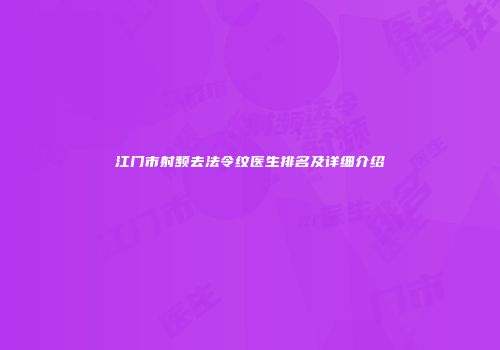 江门市射频去法令纹医生排名及详细介绍