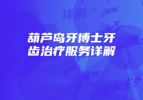 葫芦岛牙博士牙齿治疗服务详解