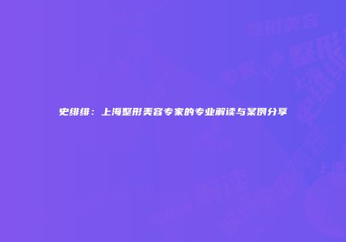 史绯绯：上海整形美容专家的专业解读与案例分享