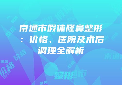 南通市假体隆鼻整形：价格、医院及术后调理全解析