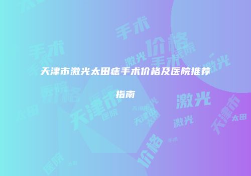 天津市激光太田痣手术价格及医院推荐指南