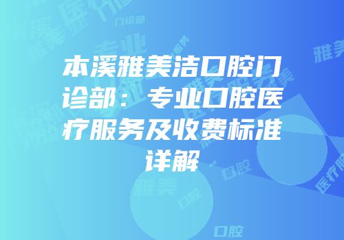 本溪雅美洁口腔门诊部：专业口腔医疗服务及收费标准详解