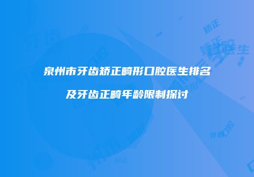 泉州市牙齿矫正畸形口腔医生排名及牙齿正畸年龄限制探讨