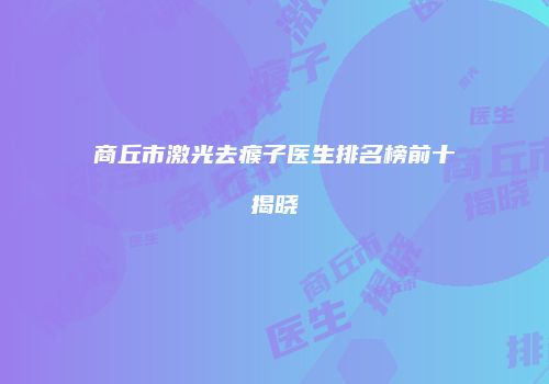 商丘市激光去瘊子医生排名榜前十揭晓