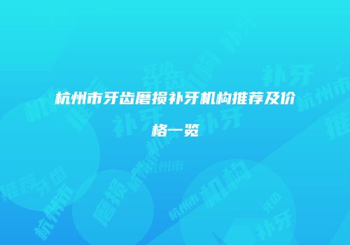 杭州市牙齿磨损补牙机构推荐及价格一览