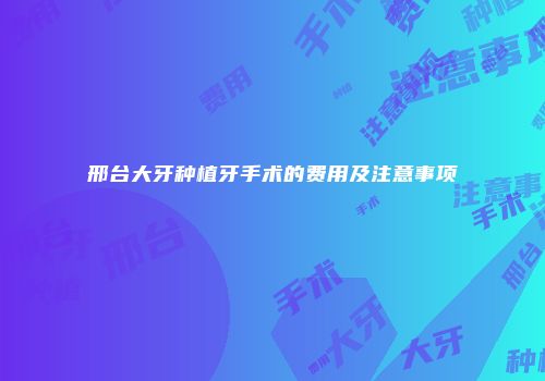 邢台大牙种植牙手术的费用及注意事项