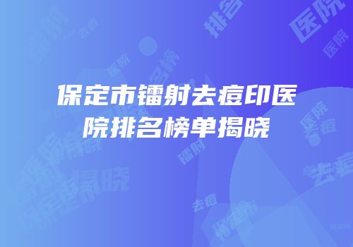 保定市镭射去痘印医院排名榜单揭晓