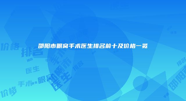 邵阳市眼窝手术医生排名前十及价格一览
