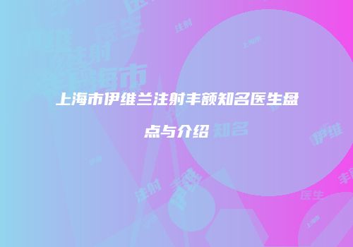 上海市伊维兰注射丰额知名医生盘点与介绍