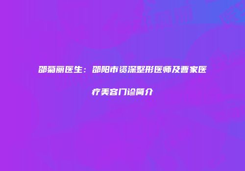 邵菊丽医生：邵阳市资深整形医师及曹家医疗美容门诊简介