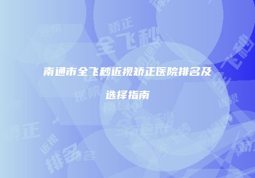 南通市全飞秒近视矫正医院排名及选择指南