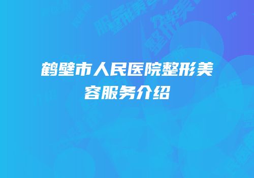 鹤壁市人民医院整形美容服务介绍