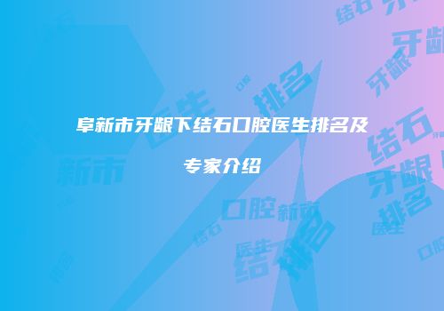 阜新市牙龈下结石口腔医生排名及专家介绍