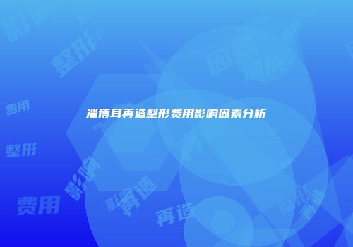 淄博耳再造整形费用影响因素分析