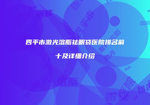 四平市激光溶脂祛眼袋医院排名前十及详细介绍