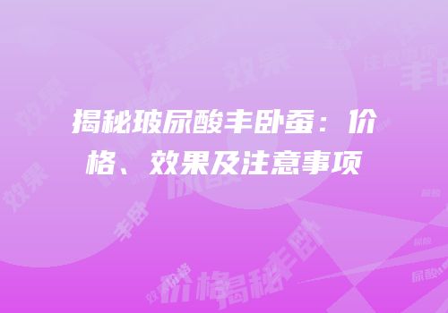 揭秘玻尿酸丰卧蚕：价格、效果及注意事项