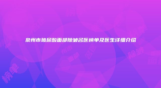 泉州市玻尿酸面部除皱名医榜单及医生详细介绍