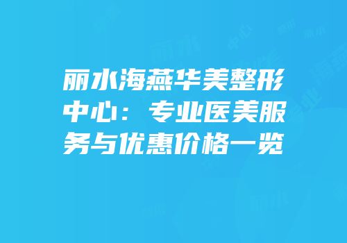 丽水海燕华美整形中心：专业医美服务与优惠价格一览