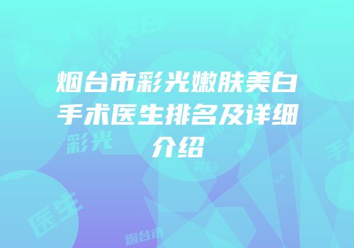 烟台市彩光嫩肤美白手术医生排名及详细介绍